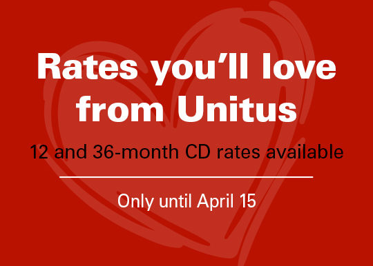 Rates you'll love from Unitus. 12 and 26-month rates available. Only until April 15.
